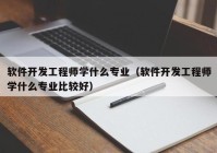 軟件開(kāi)發(fā)工程師學(xué)什么專(zhuān)業(yè)（軟件開(kāi)發(fā)工程師學(xué)什么專(zhuān)業(yè)比較好）