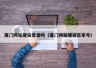 廈門網(wǎng)站建設靠譜嗎（廈門網(wǎng)站建設百家號）