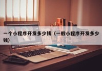 一個(gè)小程序開(kāi)發(fā)多少錢（一般小程序開(kāi)發(fā)多少錢）