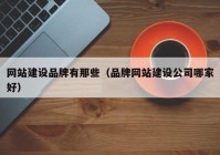 網站建設品牌有那些（品牌網站建設公司哪家好）