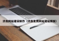 濟(jì)南網(wǎng)站建設(shè)制作（濟(jì)南免費網(wǎng)站建站模板）