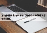 游戲軟件開發(fā)培訓學校（游戲軟件開發(fā)培訓學校有哪些）