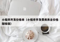 小程序開發(fā)價格單（小程序開發(fā)費(fèi)用表含價格版格版）