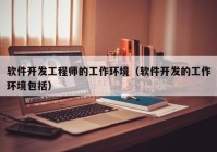 軟件開(kāi)發(fā)工程師的工作環(huán)境（軟件開(kāi)發(fā)的工作環(huán)境包括）
