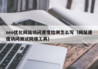 seo優(yōu)化網(wǎng)站訪(fǎng)問(wèn)速度檢測(cè)怎么寫(xiě)（網(wǎng)站速度訪(fǎng)問(wèn)測(cè)試網(wǎng)絡(luò)工具）