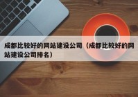 成都比較好的網站建設公司（成都比較好的網站建設公司排名）