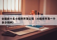 全國前十名小程序開發(fā)公司（小程序開發(fā)一個多少錢?。? /></a>
		</div>
		<div   id=