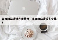 青海網(wǎng)站建設(shè)方案費(fèi)用（?？诰W(wǎng)站建設(shè)多少錢）