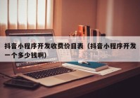 抖音小程序開發(fā)收費(fèi)價(jià)目表（抖音小程序開發(fā)一個(gè)多少錢?。? /></a>
		</div>
		<div   id=