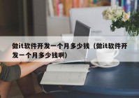做it軟件開(kāi)發(fā)一個(gè)月多少錢(qián)（做it軟件開(kāi)發(fā)一個(gè)月多少錢(qián)啊）
