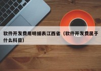 軟件開(kāi)發(fā)費(fèi)用明細(xì)表江西?。ㄜ浖_(kāi)發(fā)費(fèi)屬于什么科目）