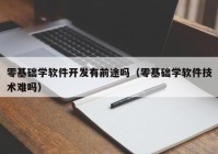 零基礎學軟件開發(fā)有前途嗎（零基礎學軟件技術(shù)難嗎）