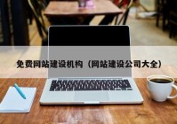 免費網(wǎng)站建設(shè)機(jī)構(gòu)（網(wǎng)站建設(shè)公司大全）
