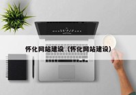 懷化網(wǎng)站建設（懷化網(wǎng)站建設）