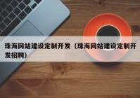 珠海網(wǎng)站建設定制開發(fā)（珠海網(wǎng)站建設定制開發(fā)招聘）