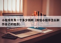 小程序開發(fā)一個(gè)多少錢?。ㄎ⑿判〕绦蛟趺粗谱髯约旱某绦颍? /></a>
		</div>
		<div   id=