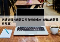 網(wǎng)站建設(shè)與運營公司有哪些成本（網(wǎng)站運營費用預算）