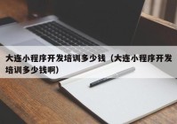 大連小程序開發(fā)培訓(xùn)多少錢（大連小程序開發(fā)培訓(xùn)多少錢?。? /></a>
		</div>
		<div   id=