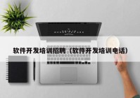 軟件開(kāi)發(fā)培訓(xùn)招聘（軟件開(kāi)發(fā)培訓(xùn)電話(huà)）