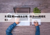 長沙正規(guī)seo優(yōu)化公司（長沙seo網(wǎng)絡優(yōu)化）