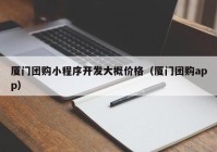 廈門團(tuán)購(gòu)小程序開發(fā)大概價(jià)格（廈門團(tuán)購(gòu)app）