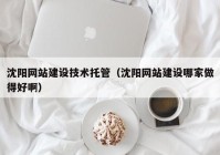 沈陽(yáng)網(wǎng)站建設(shè)技術(shù)托管（沈陽(yáng)網(wǎng)站建設(shè)哪家做得好?。? /></a>
		</div>
		<div   id=