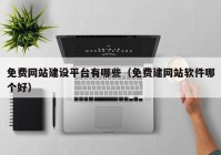 免費(fèi)網(wǎng)站建設(shè)平臺有哪些（免費(fèi)建網(wǎng)站軟件哪個(gè)好）