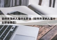 軟件開(kāi)發(fā)的人是什么職業(yè)（軟件開(kāi)發(fā)的人是什么職業(yè)類型）