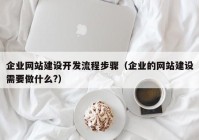 企業(yè)網(wǎng)站建設開發(fā)流程步驟（企業(yè)的網(wǎng)站建設需要做什么?）