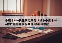 不屬于seo優(yōu)化的范疇是（以下不屬于seo推廣策略中目標關(guān)鍵詞特征的是）