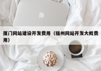 廈門網站建設開發(fā)費用（福州網站開發(fā)大概費用）